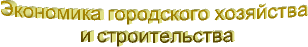 Экономика городского хозяйства
и строительства