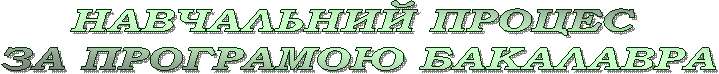 НАВЧАЛЬНИЙ ПРОЦЕС
ЗА ПРОГРАМОЮ БАКАЛАВРА